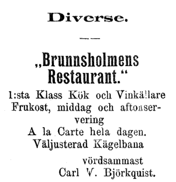 Brunnsholmens Restaurant. 1:sta Klass Kök ock Vinkällare Frukost, middag och aftonservering. A la Carte hela dagen. Väljusterad Kägelbana. Vördsammast Carl V. Björkquist.